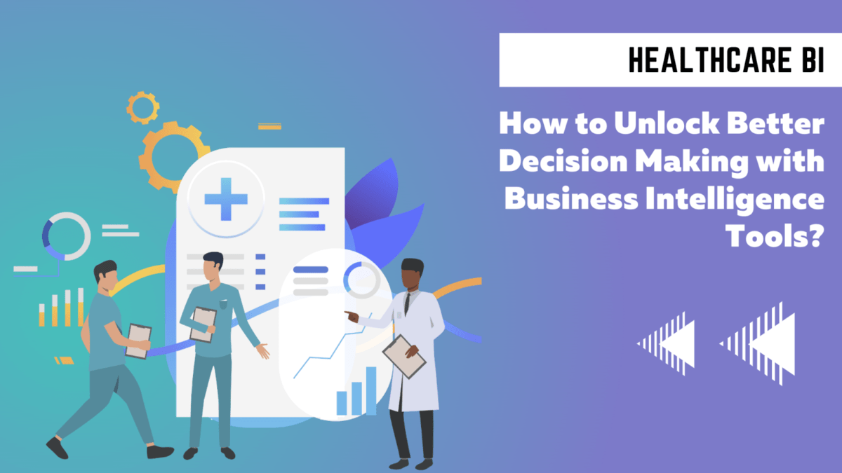 Business Intelligence Healthcare – How to Unlock Better Decision-Making with Business Intelligence Tools?