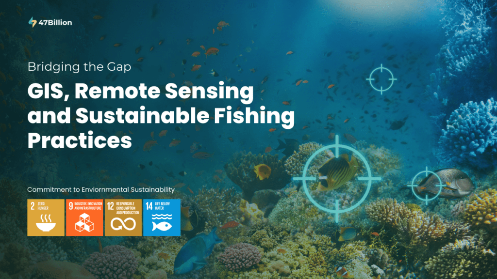 Bridging the Gap GIS, Remote Sensing, & Sustainable Fishing Practices 47Billion