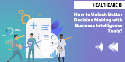 Business Intelligence Healthcare – How to Unlock better Decision Making with Business Intelligence Tools?